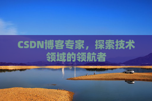 CSDN博客专家,探索技术领域的领航者 CSDN博客专家,探索技术领域的领航者